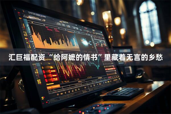 汇巨福配资 “给阿嬷的情书”里藏着无言的乡愁